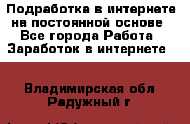 Подработка в интернете на постоянной основе - Все города Работа » Заработок в интернете   . Владимирская обл.,Радужный г.